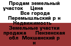 Продам земельный участок. › Цена ­ 1 500 000 - Все города, Перемышльский р-н Недвижимость » Земельные участки продажа   . Пензенская обл.,Мокшанский р-н